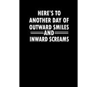 Here’s To Another Day of Outward Smiles and Inward Screams: 6 x 9 Blank Lined Notebook Funny Saying Sarcastic Work Gag Gift for Office ... Gift Present Idea Funny Job Business Goal