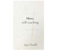 Here, still reaching: A Collection of Poems and Quotes on Healing, Self-Love, and Becoming Whole Again