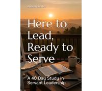 Here to Lead, Ready to Serve: A 40 Day Study in Servant Leadership