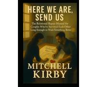 HERE WE ARE, SEND US: The Relational Repair Manual for Couples Who've Survived Each Other Long Enough to Want Something Better