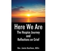 Here We Are: The Hospice Journey and Reflections on Grief