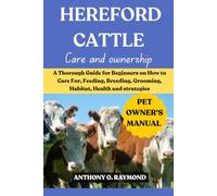 HEREFORD CATTLE: A Thorough Guide for Beginners on How to Care For, Feeding, Breeding, Grooming, Habitat, Health and strategies