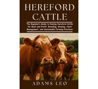 HEREFORD CATTLE: The Beginner’s Guide To Raising Hereford Cattle For Beef And Profit: Breeding, Grazing, Herd Management, And Sustainable Farming Practices