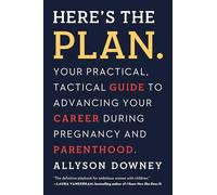 Here's the Plan.: Your Practical, Tactical Guide to Advancing Your Career During Pregnancy and Parenthood