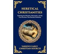 Heretical Christianities: Exploring the Ebionites, Marcionites, and the Lost Doctrines That Shocked Orthodoxy