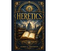 Heretics: Provocative reflections on Shaw, Wells, Kipling, Nietzsche, and the restless modern mind, written with intellectual boldness, satire, and spiritual conviction