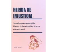Herida de injusticia: Transforma tu mente rígida, libérate de la exigencia y alcanza paz emocional