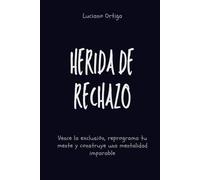 Herida de rechazo: Vence la exclusión, reprograma tu mente y construye una mentalidad imparable