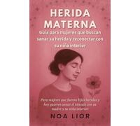 HERIDA MATERNA: Guía para mujeres que buscan sanar su herida y reconectar con su niña interior: Para mujeres que fueron hijas heridas y hoy quieren sanar el vínculo con su madre y su niña interior