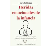 Heridas emocionales de la infancia: Cómo sanar el pasado, dejar de repetir patrones y construir relaciones más sanas
