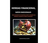 HERIDAS FINANCIERAS, RAÍCES EMOCIONALES: Cómo entender tus emociones, sanar tu relación con el dinero y construir un ahorro consciente