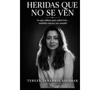 Heridas que no se ven: Lo que callaste para sobrevivir ... también merece ser sanado