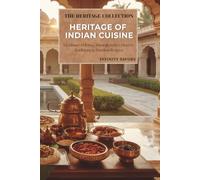 Heritage of Indian Cuisine: The Complete Culinary Journey Through India's History, Regions, Traditions, Authentic Recipes & Timeless Flavors