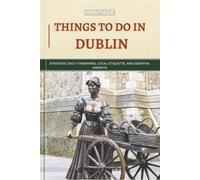 Heritage Things To Do In Dublin: Strategic Daily Itineraries, Local Etiquette, and Essential Insights