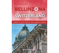 Heritage Travel Guide to Bellinzona Switzerland: Insider Tips and Itinerary for a Splendid Journey