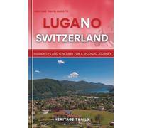 Heritage Travel Guide to Lugano Switzerland: Insider tips and itinerary for a splendid journey