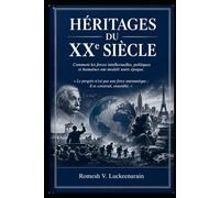 HERITAGES DU XXe SIECLE: COMMENT LES FORCES INTELLECTUELLES, POLITIQUES HUMAINES ONT MODELE NOTRE EPOQUE