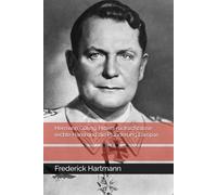 Hermann Göring: Hitlers rücksichtslose rechte Hand und die Plünderung Europas