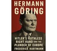 Hermann Göring: Hitler's Ruthless Right Hand and the Plunder of Europe