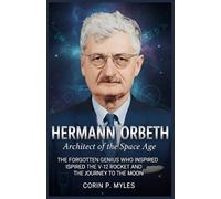 Hermann Oberth: Architect of the Space Age: The Forgotten Genius Who Inspired the V-2 Rocket and the Journey to the Moon