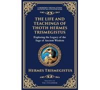 The Life and Teachings of Thoth Hermes Trismegistus: Ancient Wisdom on Divinity, Transformation, and the Cosmos (Deluxe Hardbound Edition)