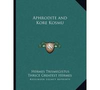 Hermes Trismegistus Thrice Greatest Hermes Aphrodite and Kore Kosmu (Tascabile)