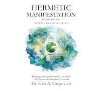 Hermetic Manifestation: Mastering the Seven Laws of Reality: Bridging Ancient Hermetic Law with the Science of Conscious Creation