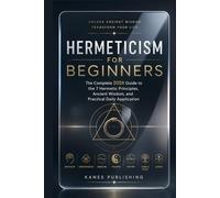 HERMETICISM FOR BEGINNERS: The Complete 2026 Guide to the 7 Hermetic Principles, Ancient Wisdom, and Practical Daily Application