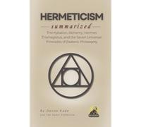 HERMETICISM Summarized: The Kybalion, Alchemy, Hermes Trismegistus, and the Seven Universal Principles of Esoteric Philosophy
