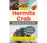 HERMITS CRAB: The Complete Guide To Caring For, Housing, Training Tips, Handling, And Feeding Your Pet Hermit Crab