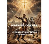 HERNÁN CORTÉS: LA CONQUISTA DE MÉXICO Y LA SANTA CRUZ