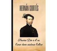 HERNÁN CORTÉS: Servire Dio e il re, l'uno deve aiutare l'altro: Taccuino a righe per annotazioni. 120 pagine. Formato 6x9 (15,24 x 22,86 cm). Copertina flessibile.