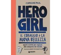 Hero girl. Il coraggio è la nuova bellezza. Spunti e dritte per ragazze alla conquista del mondo