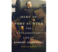 Hero of Fort Sumter: The Extraordinary Life of Robert Anderson