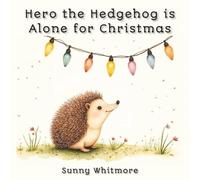 Hero the Hedgehog Is Alone for Christmas: A Cozy Holiday Picture Book for Kids About Friendship, Love, and the Spirit of Christmas
