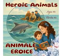 Heroic Animals/Animale eroice (Carte bilingvă română-engleză): 12 True Stories of Courage and Loyalty/12 povești adevarate despre curaj și loialitate
