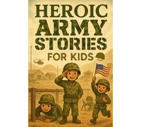 Heroic Army Stories for Kids: March into Heroic Army Stories of Bravery, Team Spirit & Epic Wins! (A Fun Gift for Young Soldiers & Future Heroes)