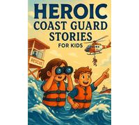 Heroic Coast Guard Stories for Kids: Sail into Heroic Coast Guard Tales of Rescue, Courage & Ocean Adventures! (Perfect for Young Heroes & Explorers)