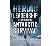 Heroic Leadership: Lessons from Antarctic Survival