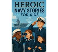 Heroic Navy Stories for Kids: Journey into Heroic Navy Stories of Bravery, Teamwork & Epic Missions! (A Must-Have for Young Sailors & Explorers)