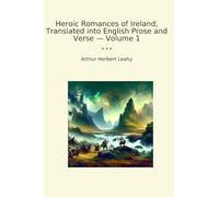 Heroic Romances of Ireland, Translated into English Prose and Verse - Volume 1