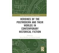 Heroines of the Postmodern and their Worlds in Contemporary Historical Fiction