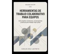Herramientas de trabajo colaborativo para equipos: Cómo diseñar condiciones, conversaciones y prácticas para trabajar mejor juntos
