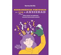Herramientas Virtuosas para Vivir sin Ansiedad: Cómo activar tus poderosos recursos internos para sanarte
