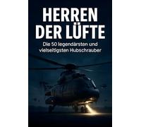 Herren der Lüfte: Die 50 legendärsten und vielseitigsten Hubschrauber