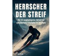 Herrscher der Streif: Die 44 waghalsigsten Abfahrten und Olympia-Triumphe im Ski Alpin