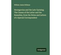 Herzegovina and the Late Uprising. The Causes of the Latter and the Remedies, from the Notes and Letters of a Special Correspondent