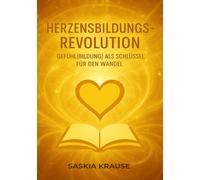 Herzensbildungs-Revolution: als Schlüssel für den Wandel: Weil es JETZT an der Zeit ist Erziehung und Bildung mit Herz und Menschlichkeit zu vereinen