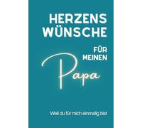 Herzenswünsche für meinen Papa: Herzenswünsche für meinen Papa: Ein Erinnerungs- und Wunschbuch für Papa - mit liebevollen, tiefgründigen Wünschen, Erklärungen und Platz für persönliche Einträge.