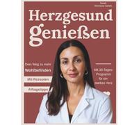 Herzgesund genießen. Dein Weg zu mehr Wohlbefinden: Mit Rezepten, Alltagstipps & einem 30-Tage-Programm für ein starkes Herz